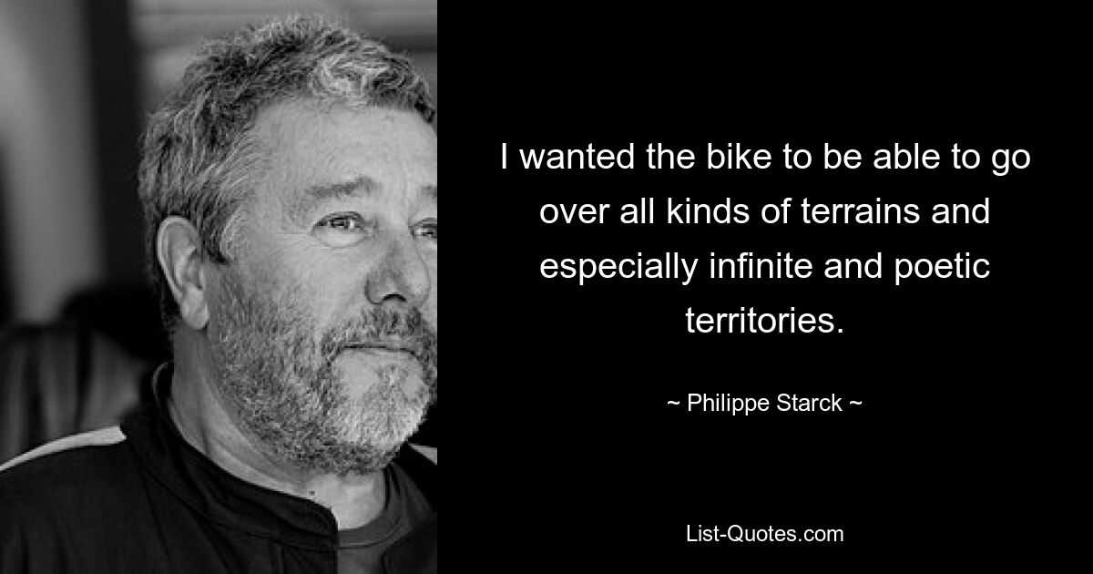 I wanted the bike to be able to go over all kinds of terrains and especially infinite and poetic territories. — © Philippe Starck