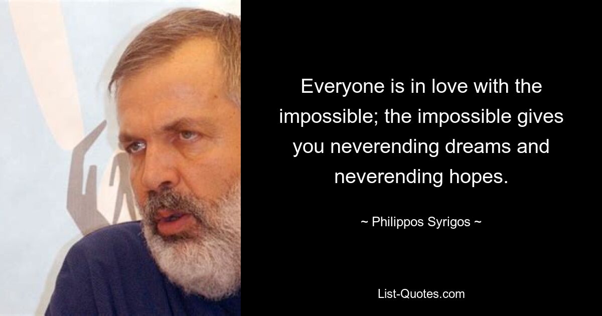 Everyone is in love with the impossible; the impossible gives you neverending dreams and neverending hopes. — © Philippos Syrigos