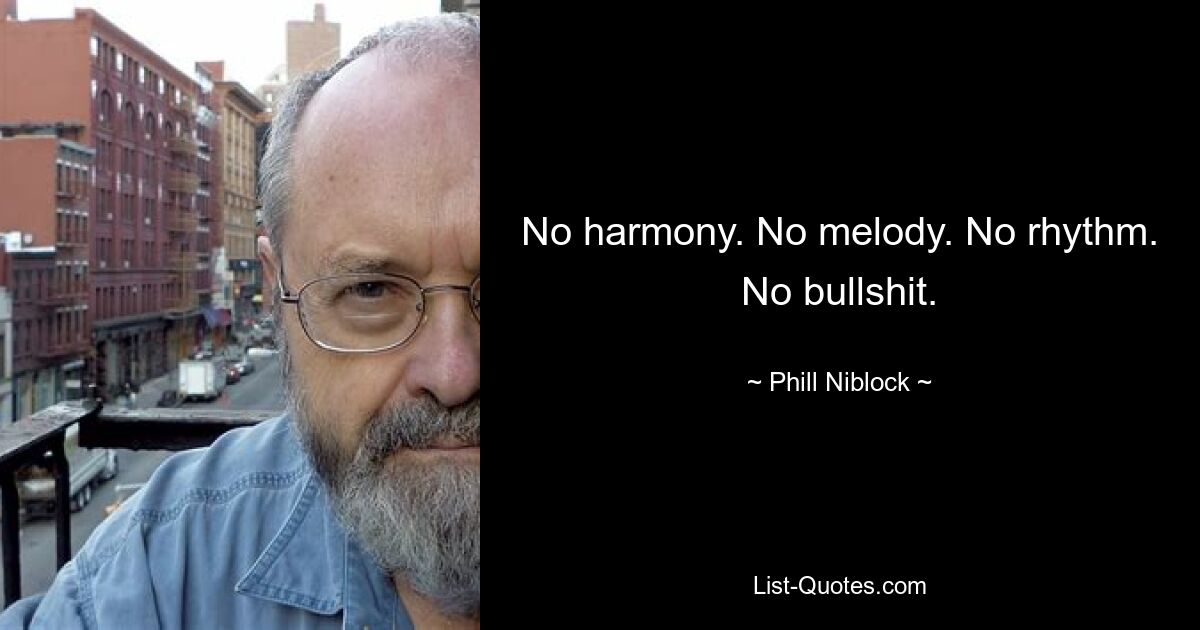 No harmony. No melody. No rhythm. No bullshit. — © Phill Niblock