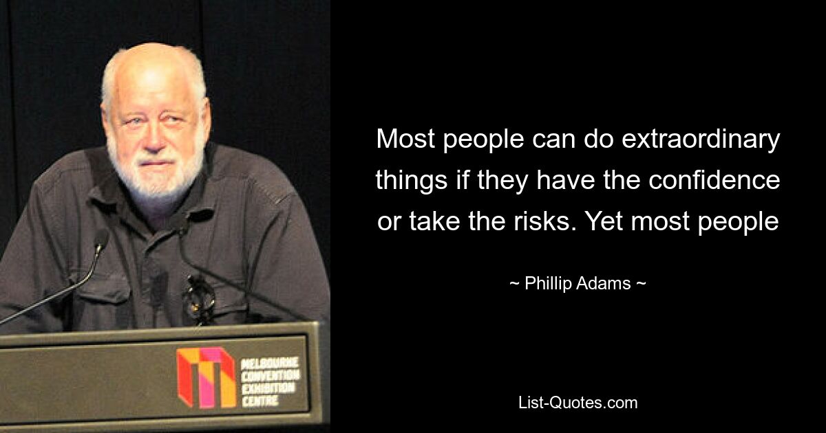 Most people can do extraordinary things if they have the confidence or take the risks. Yet most people — © Phillip Adams