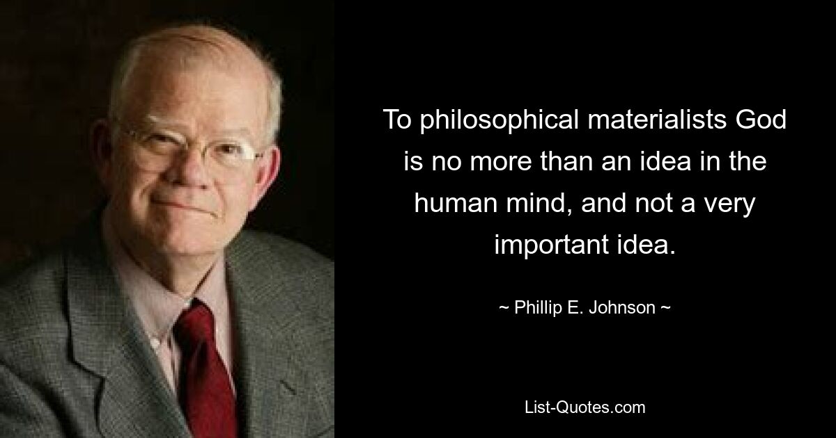 To philosophical materialists God is no more than an idea in the human mind, and not a very important idea. — © Phillip E. Johnson