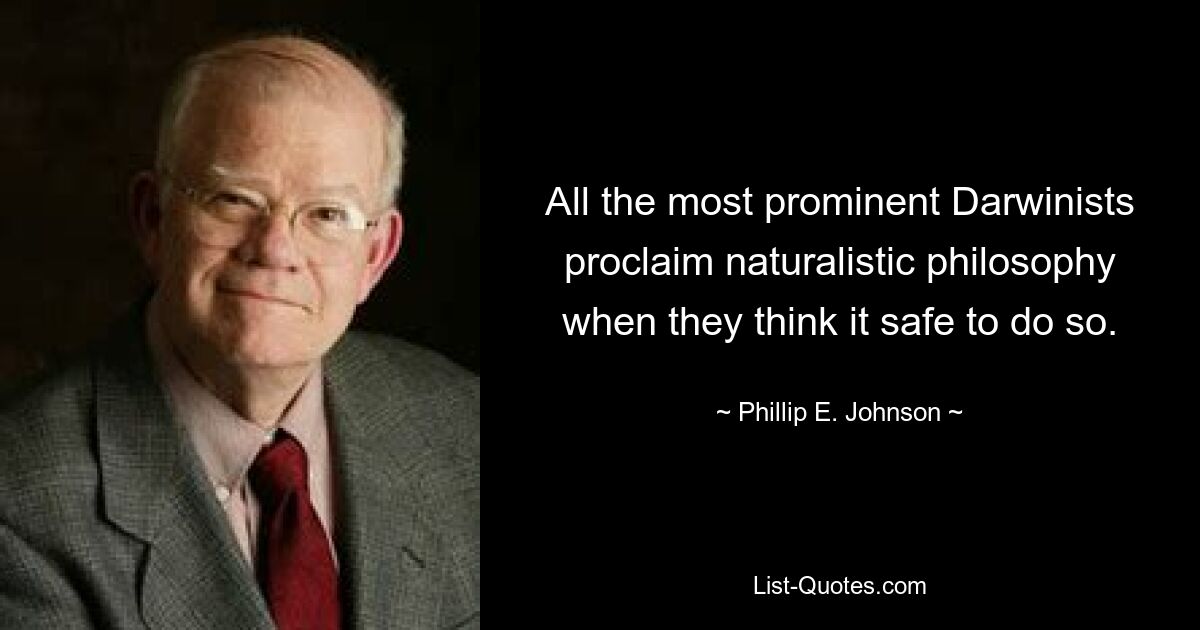 All the most prominent Darwinists proclaim naturalistic philosophy when they think it safe to do so. — © Phillip E. Johnson