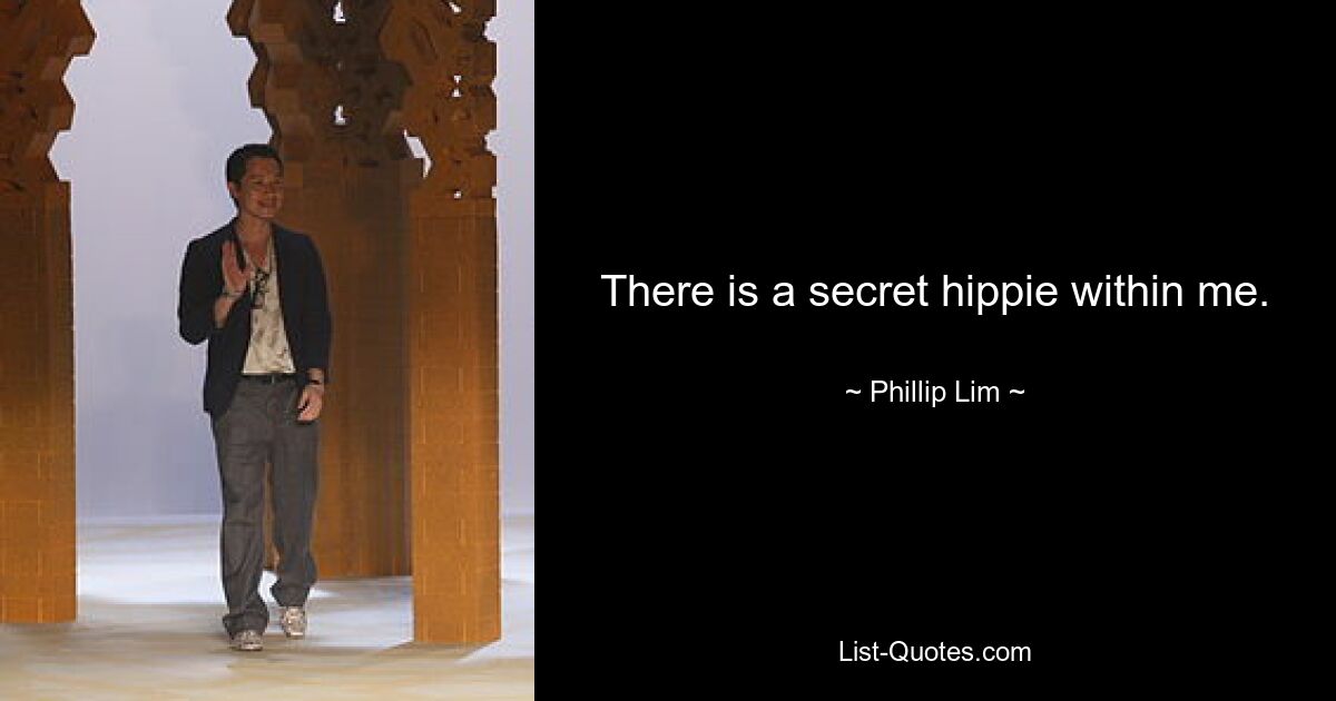 There is a secret hippie within me. — © Phillip Lim