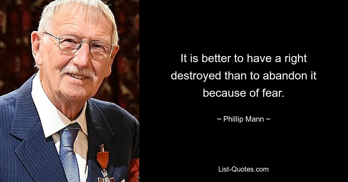 It is better to have a right destroyed than to abandon it because of fear. — © Phillip Mann