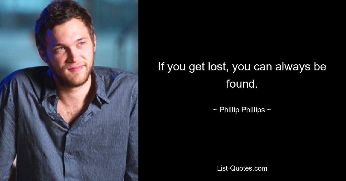 If you get lost, you can always be found. — © Phillip Phillips