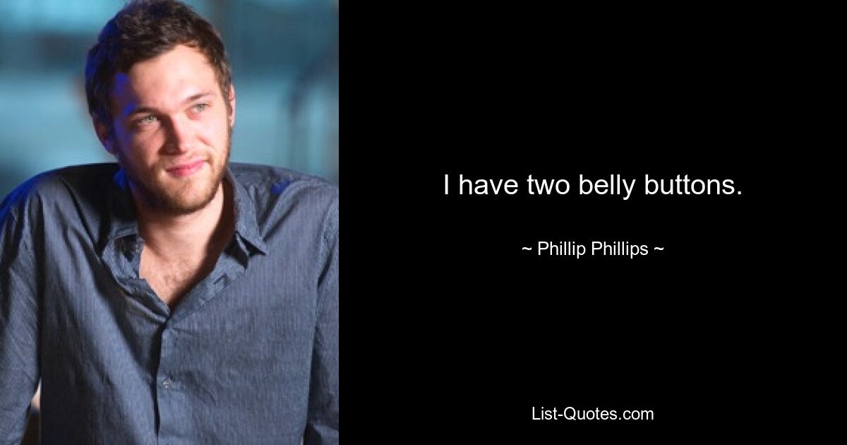 I have two belly buttons. — © Phillip Phillips