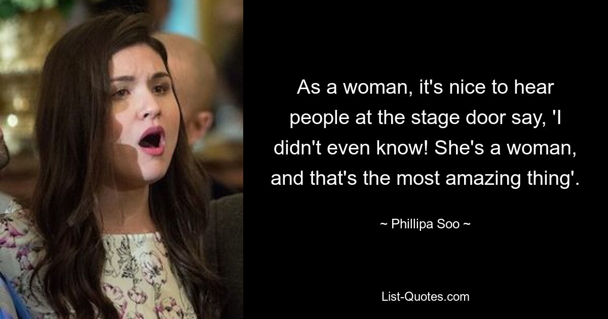 As a woman, it's nice to hear people at the stage door say, 'I didn't even know! She's a woman, and that's the most amazing thing'. — © Phillipa Soo