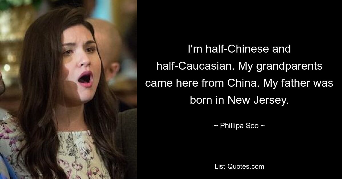 I'm half-Chinese and half-Caucasian. My grandparents came here from China. My father was born in New Jersey. — © Phillipa Soo