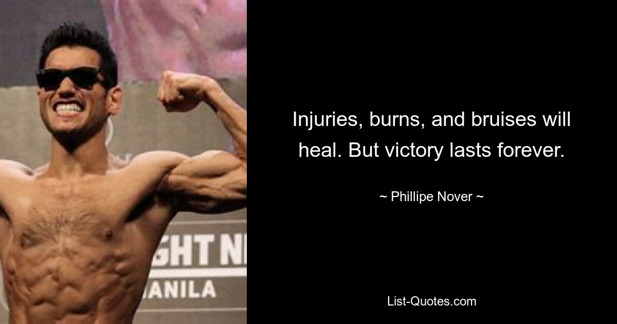 Injuries, burns, and bruises will heal. But victory lasts forever. — © Phillipe Nover