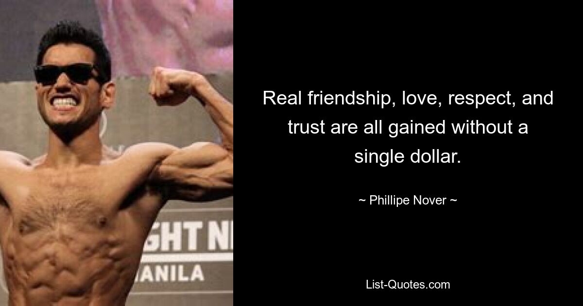 Real friendship, love, respect, and trust are all gained without a single dollar. — © Phillipe Nover