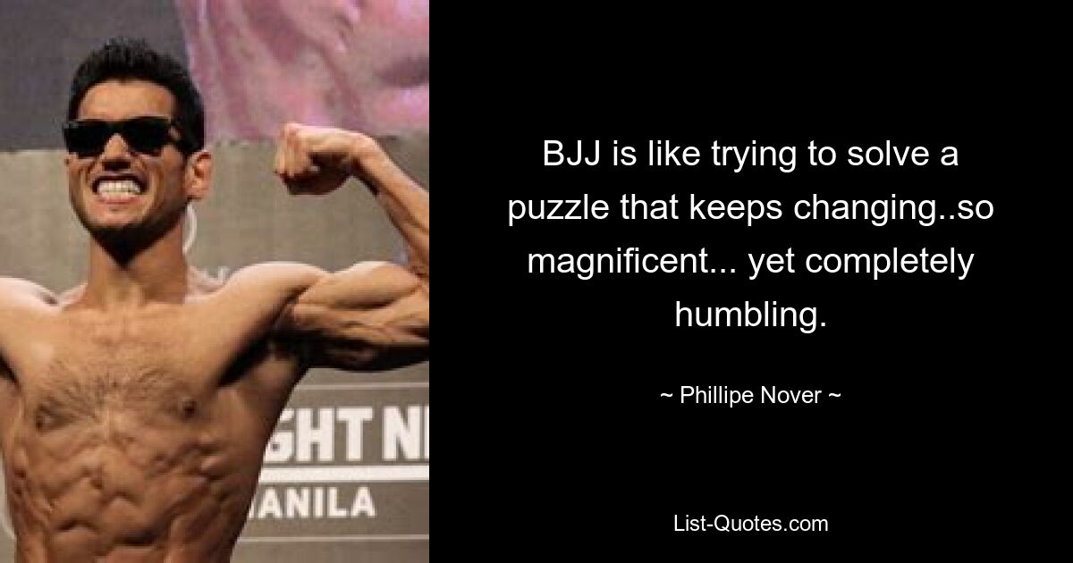 BJJ is like trying to solve a puzzle that keeps changing..so magnificent... yet completely humbling. — © Phillipe Nover