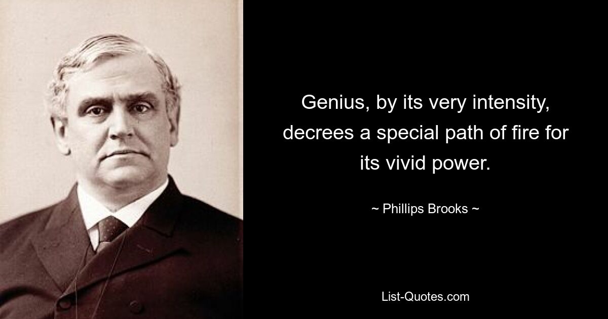 Genius, by its very intensity, decrees a special path of fire for its vivid power. — © Phillips Brooks