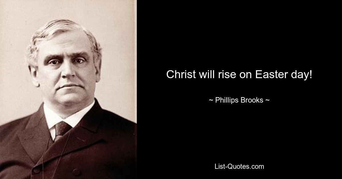 Christ will rise on Easter day! — © Phillips Brooks