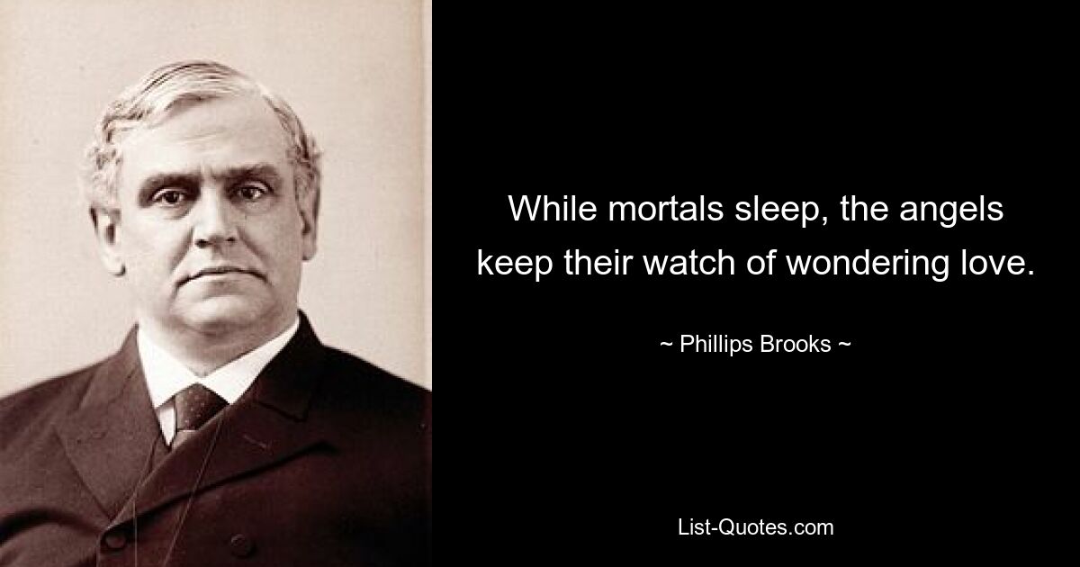 While mortals sleep, the angels keep their watch of wondering love. — © Phillips Brooks