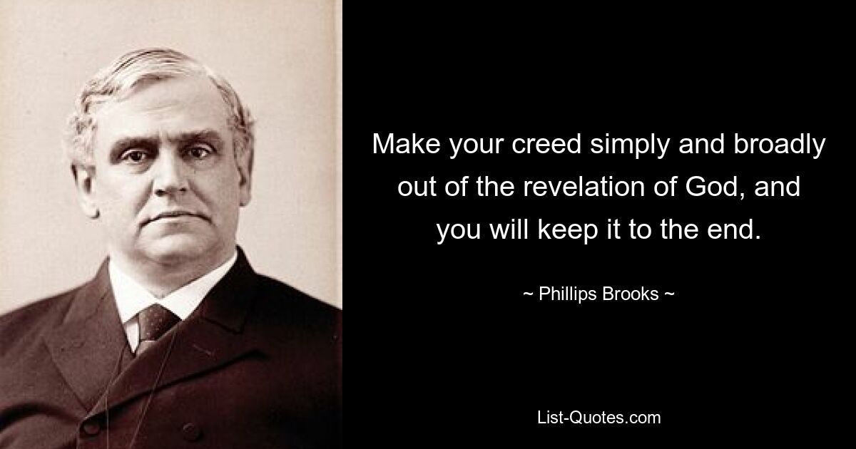 Make your creed simply and broadly out of the revelation of God, and you will keep it to the end. — © Phillips Brooks