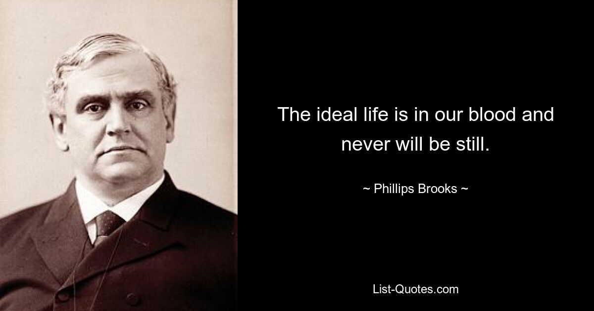 The ideal life is in our blood and never will be still. — © Phillips Brooks