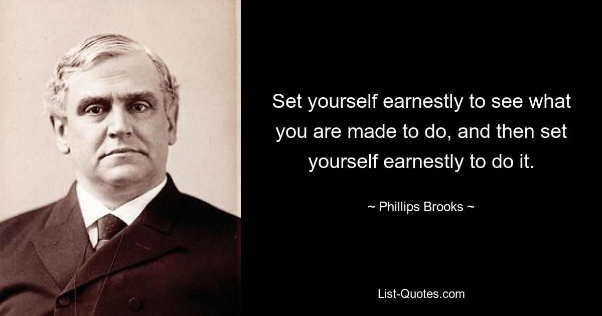 Set yourself earnestly to see what you are made to do, and then set yourself earnestly to do it. — © Phillips Brooks