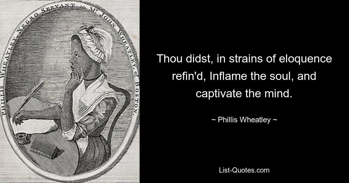 Thou didst, in strains of eloquence refin'd, Inflame the soul, and captivate the mind. — © Phillis Wheatley