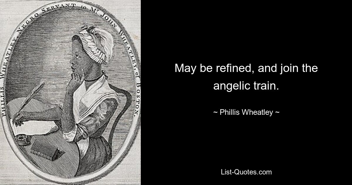 May be refined, and join the angelic train. — © Phillis Wheatley