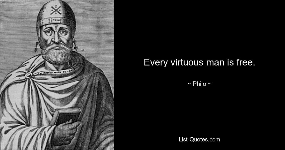 Every virtuous man is free. — © Philo