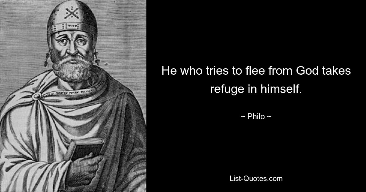 He who tries to flee from God takes refuge in himself. — © Philo