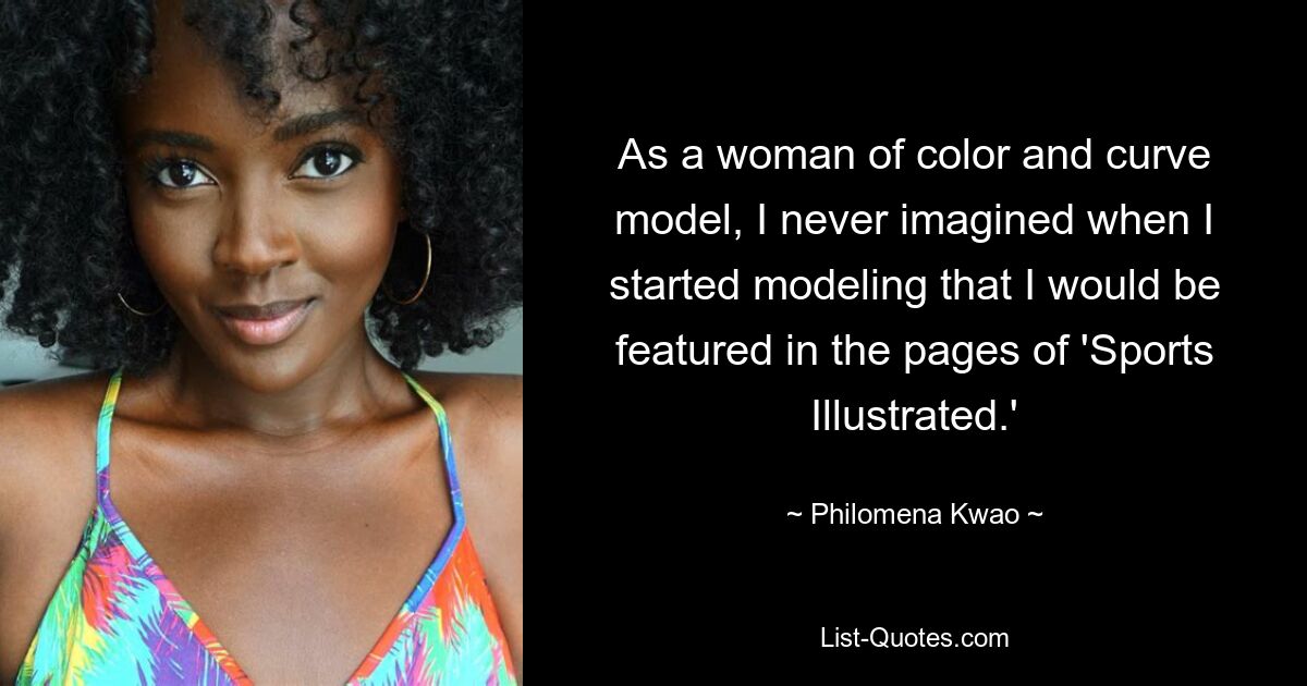 As a woman of color and curve model, I never imagined when I started modeling that I would be featured in the pages of 'Sports Illustrated.' — © Philomena Kwao