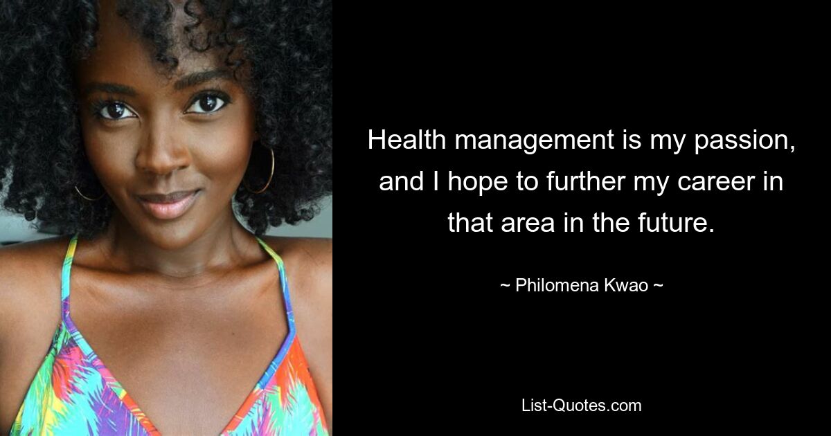 Health management is my passion, and I hope to further my career in that area in the future. — © Philomena Kwao