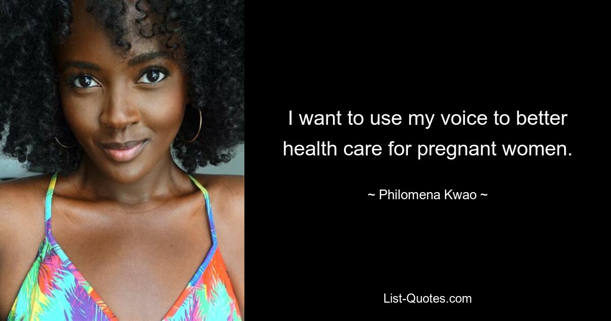 I want to use my voice to better health care for pregnant women. — © Philomena Kwao