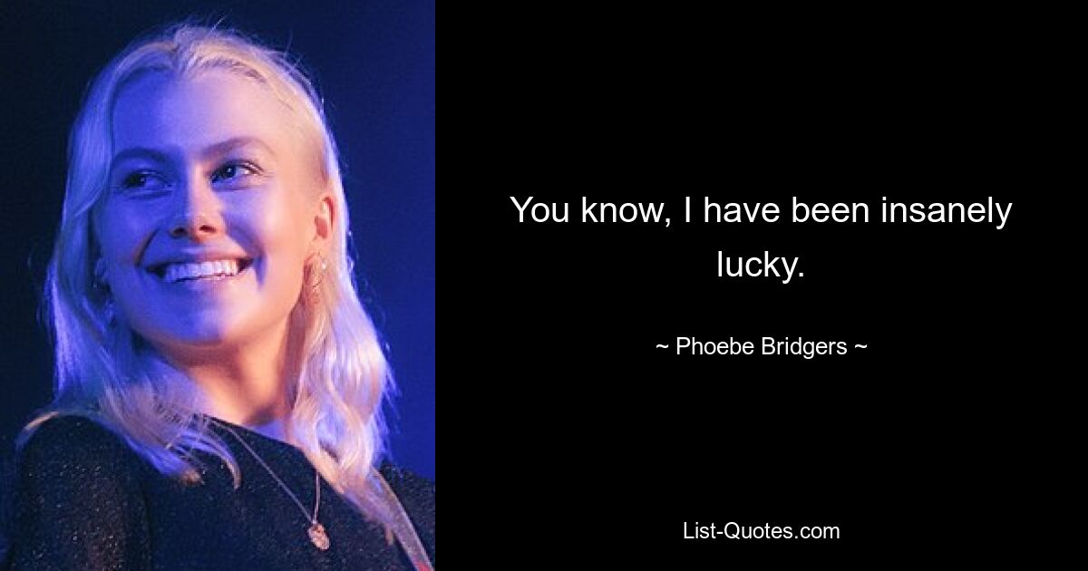 You know, I have been insanely lucky. — © Phoebe Bridgers