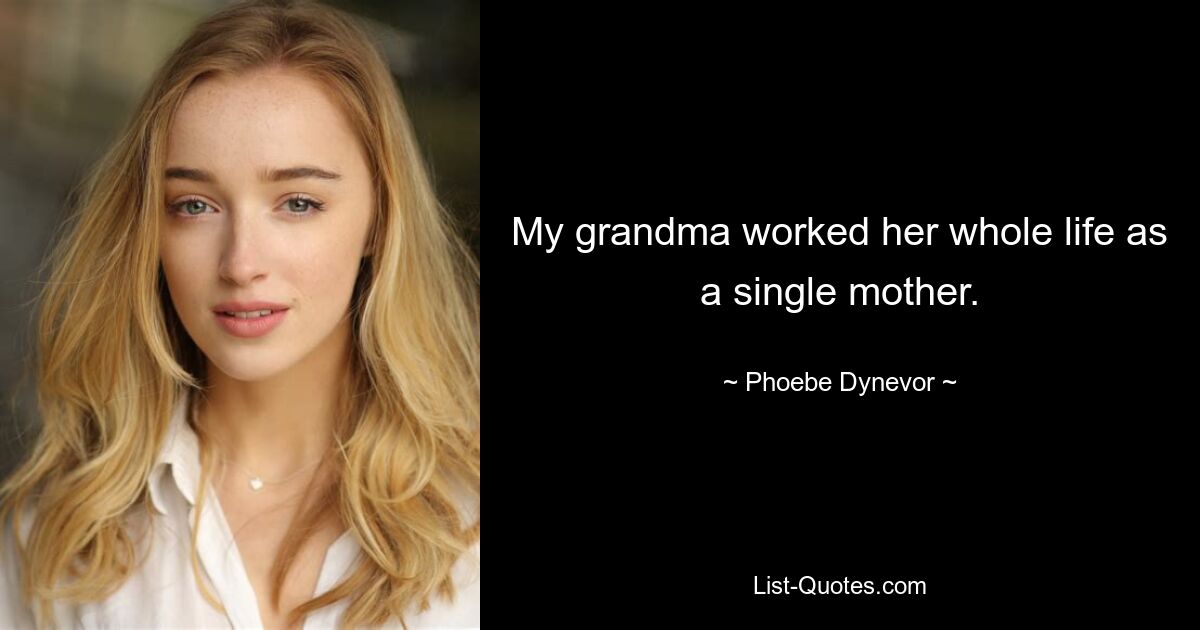 My grandma worked her whole life as a single mother. — © Phoebe Dynevor