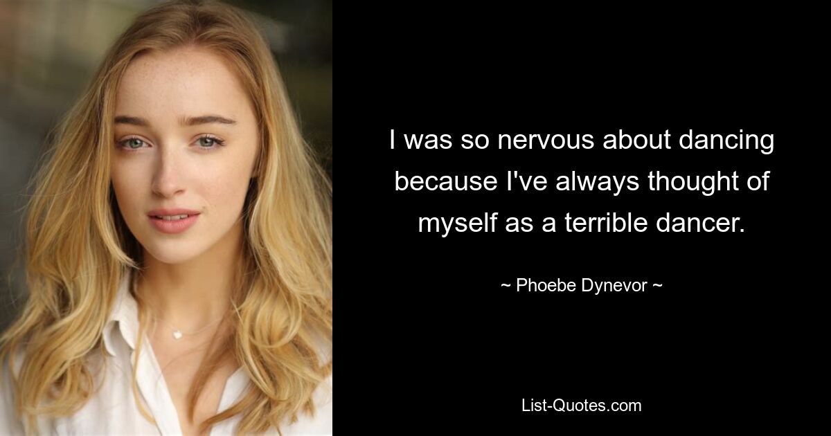 I was so nervous about dancing because I've always thought of myself as a terrible dancer. — © Phoebe Dynevor