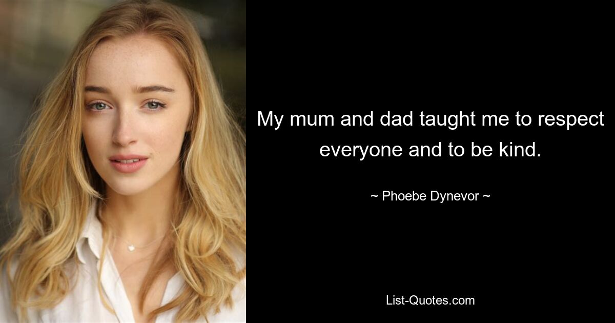 My mum and dad taught me to respect everyone and to be kind. — © Phoebe Dynevor