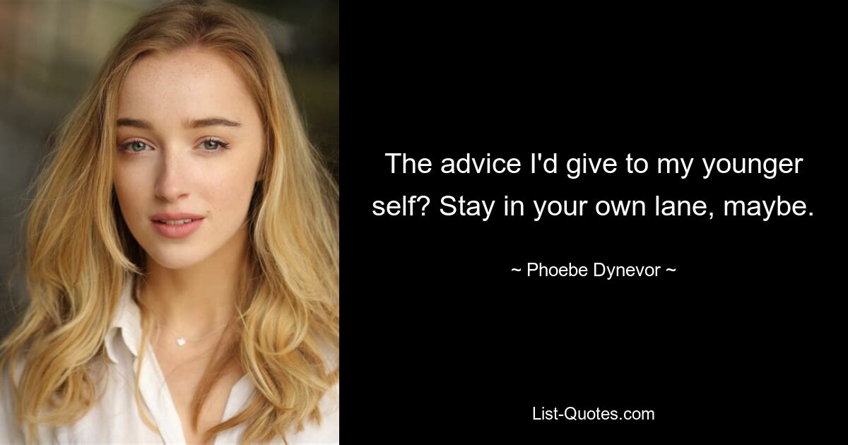 The advice I'd give to my younger self? Stay in your own lane, maybe. — © Phoebe Dynevor