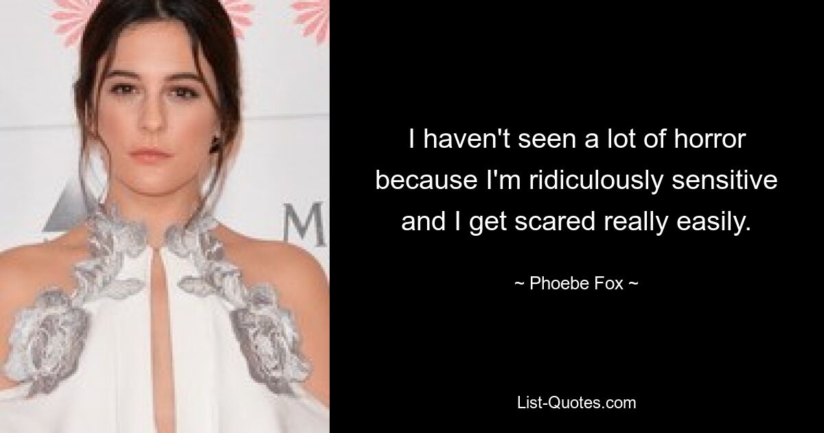 I haven't seen a lot of horror because I'm ridiculously sensitive and I get scared really easily. — © Phoebe Fox