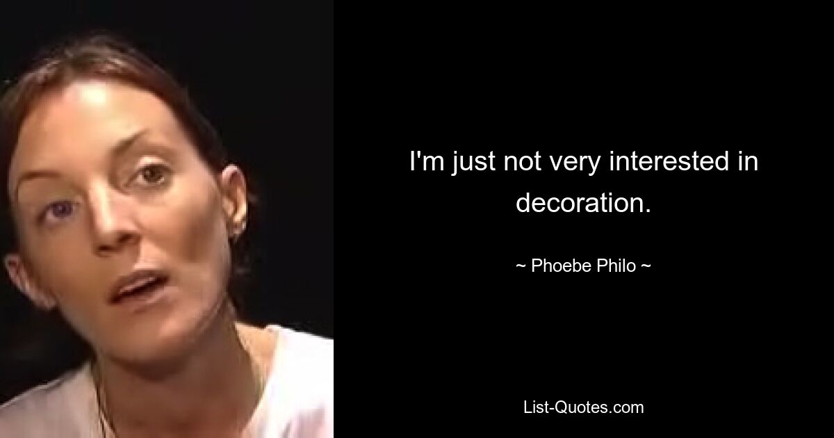 I'm just not very interested in decoration. — © Phoebe Philo