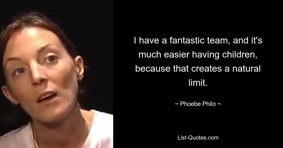 I have a fantastic team, and it's much easier having children, because that creates a natural limit. — © Phoebe Philo