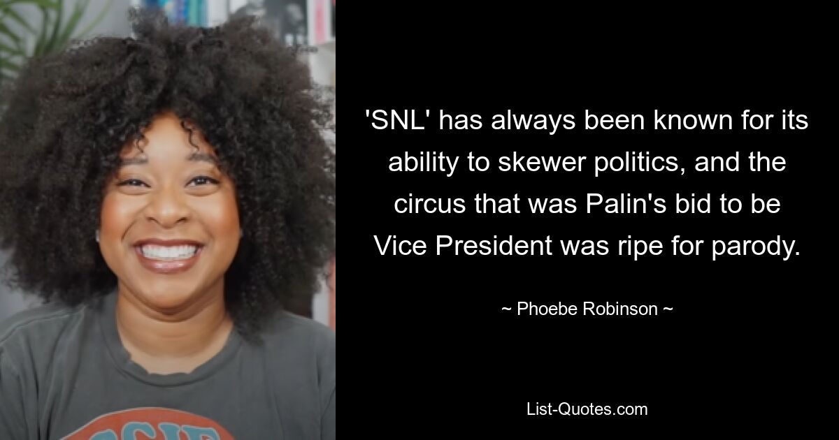 'SNL' has always been known for its ability to skewer politics, and the circus that was Palin's bid to be Vice President was ripe for parody. — © Phoebe Robinson