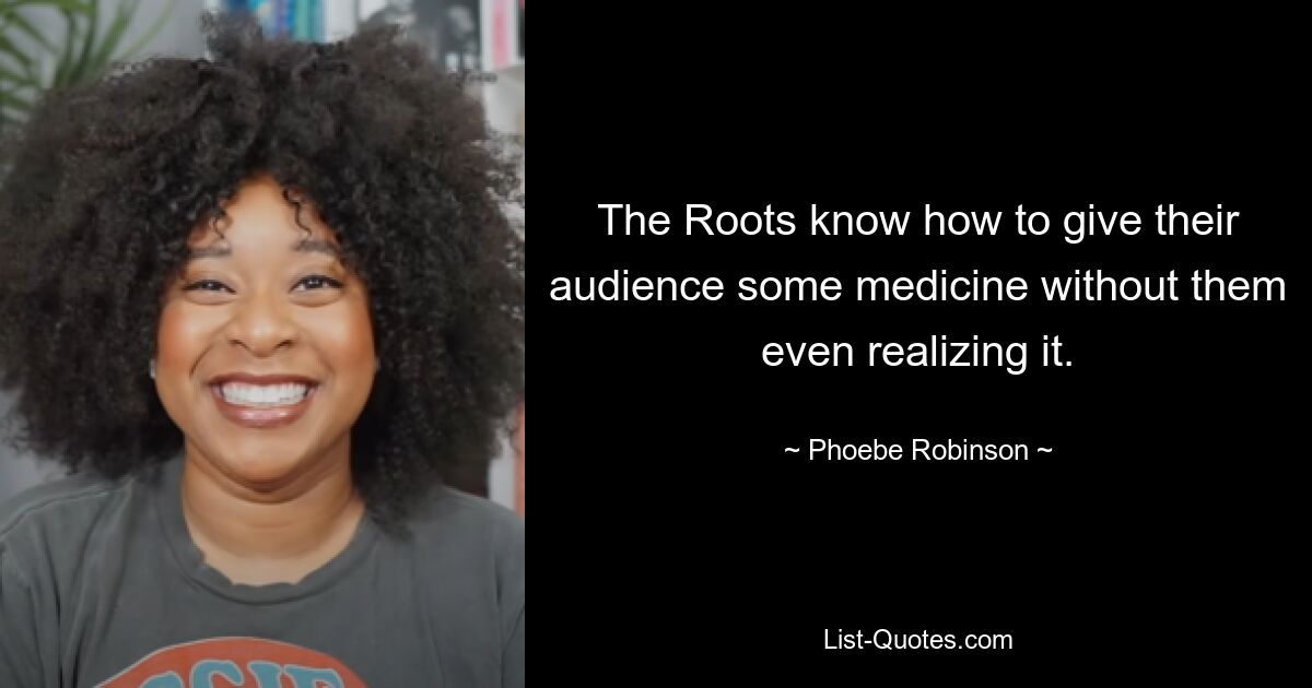 The Roots know how to give their audience some medicine without them even realizing it. — © Phoebe Robinson