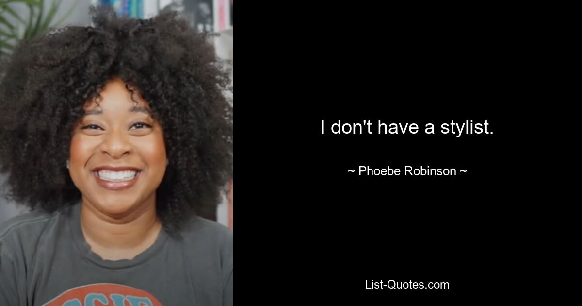 I don't have a stylist. — © Phoebe Robinson