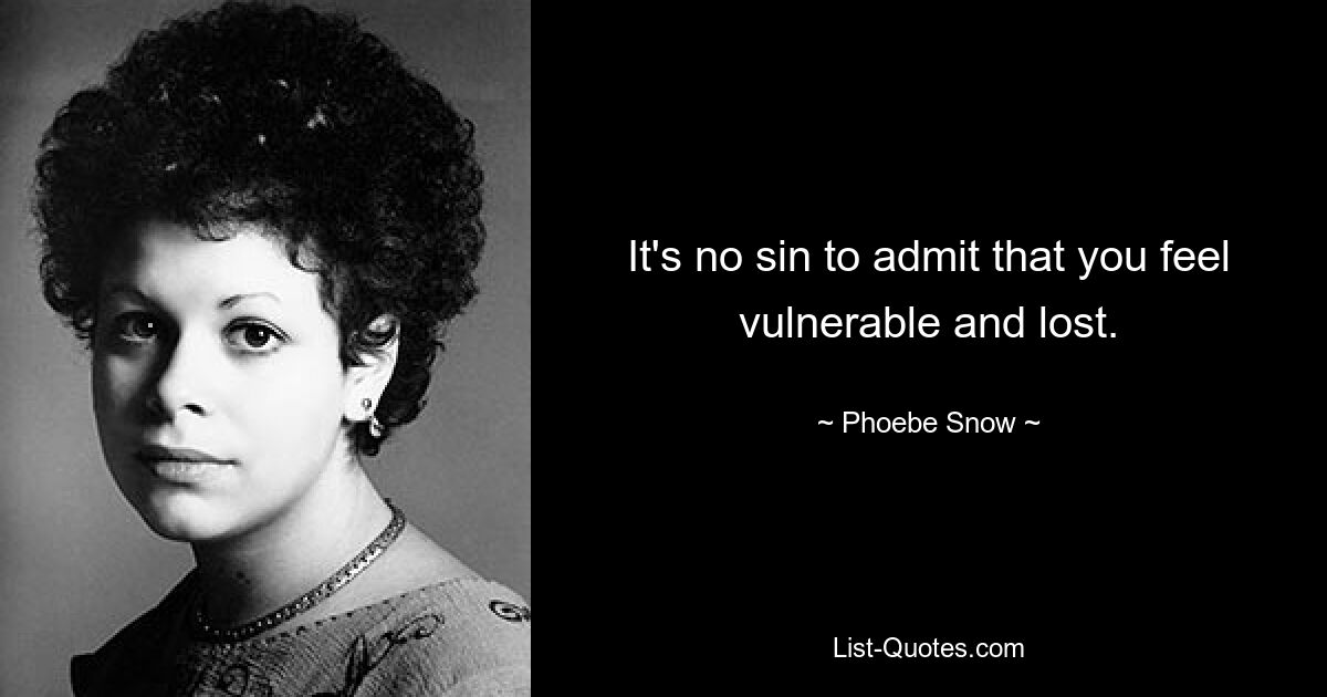 It's no sin to admit that you feel vulnerable and lost. — © Phoebe Snow