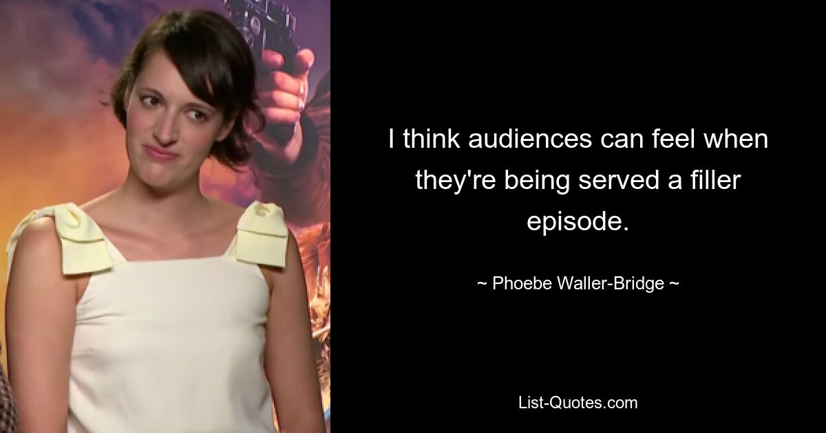 I think audiences can feel when they're being served a filler episode. — © Phoebe Waller-Bridge