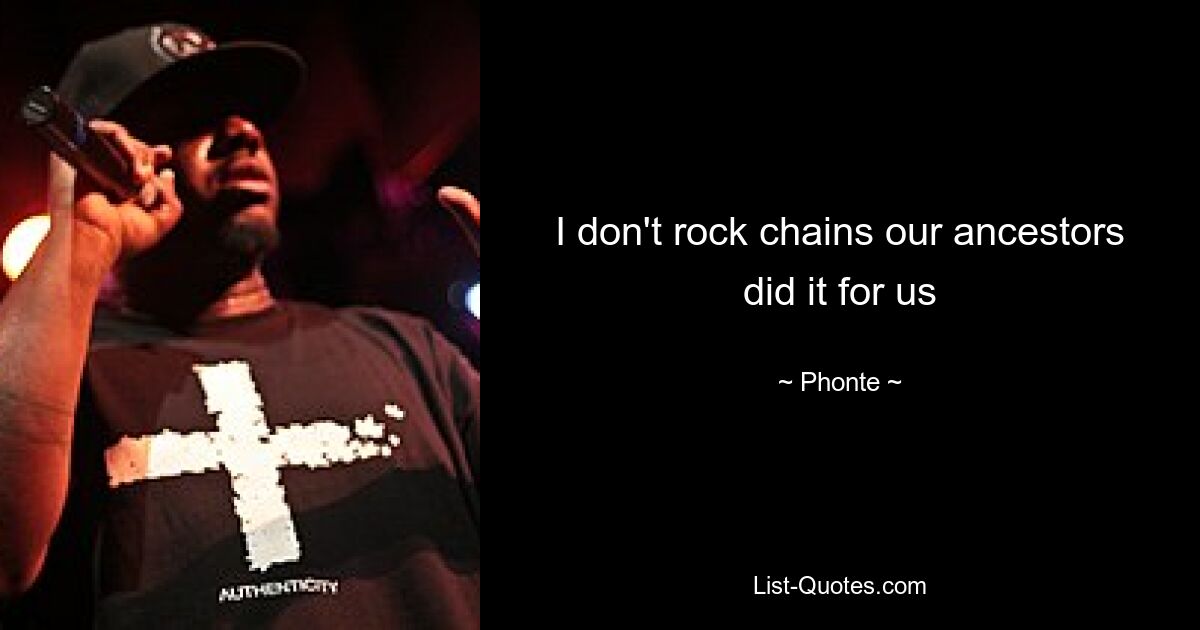 I don't rock chains our ancestors did it for us — © Phonte