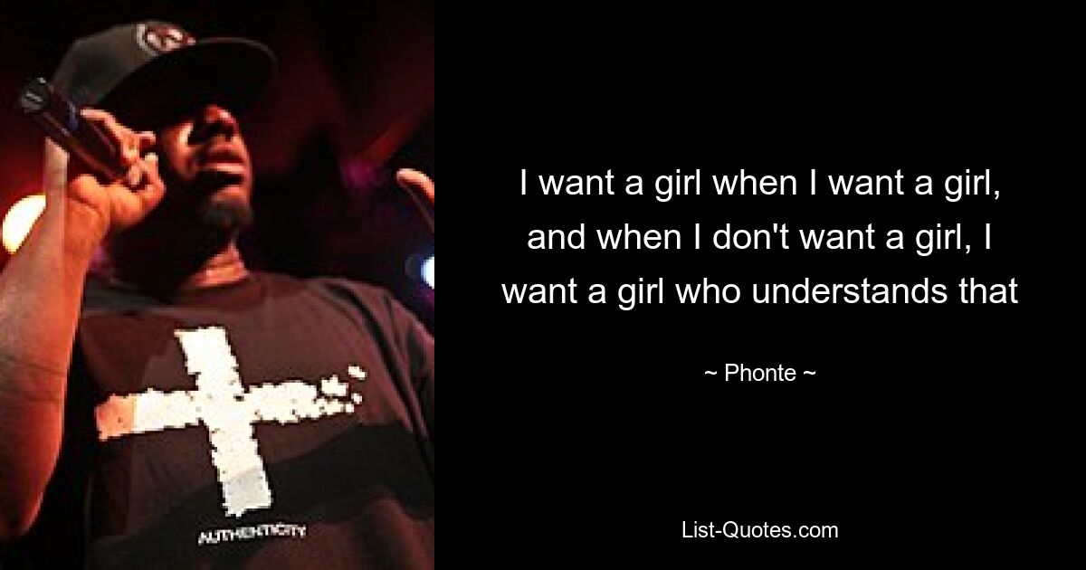 I want a girl when I want a girl, and when I don't want a girl, I want a girl who understands that — © Phonte