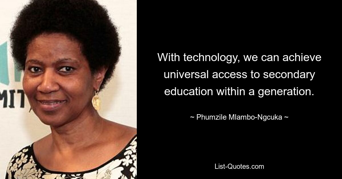 With technology, we can achieve universal access to secondary education within a generation. — © Phumzile Mlambo-Ngcuka