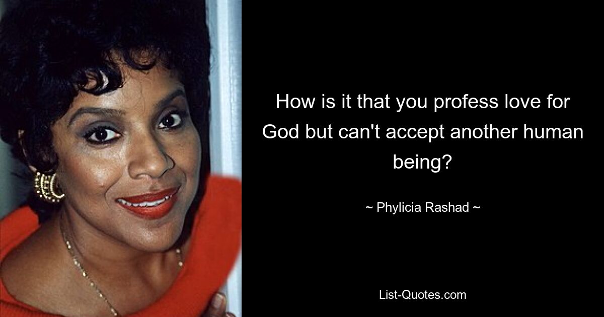 How is it that you profess love for God but can't accept another human being? — © Phylicia Rashad