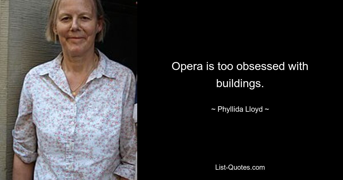 Opera is too obsessed with buildings. — © Phyllida Lloyd