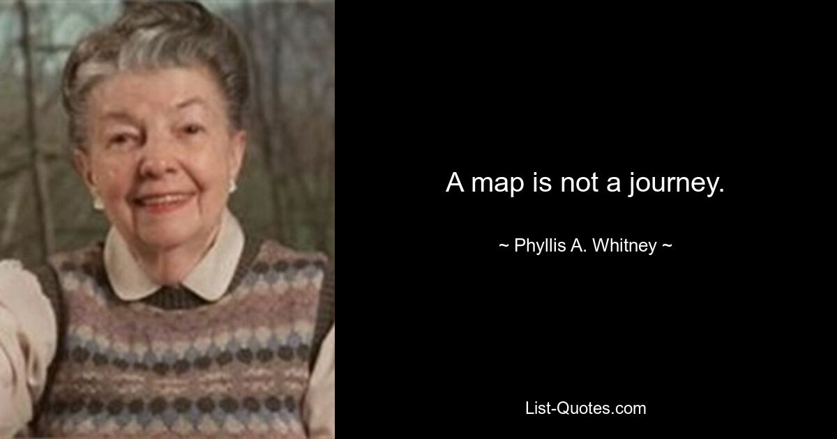 A map is not a journey. — © Phyllis A. Whitney