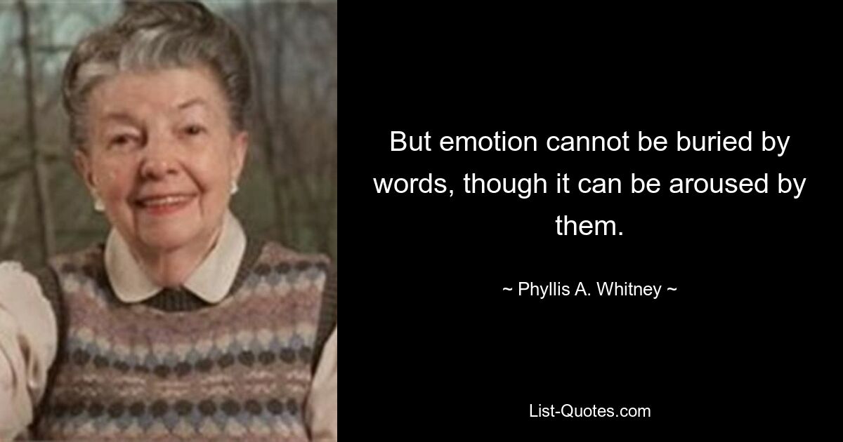 But emotion cannot be buried by words, though it can be aroused by them. — © Phyllis A. Whitney