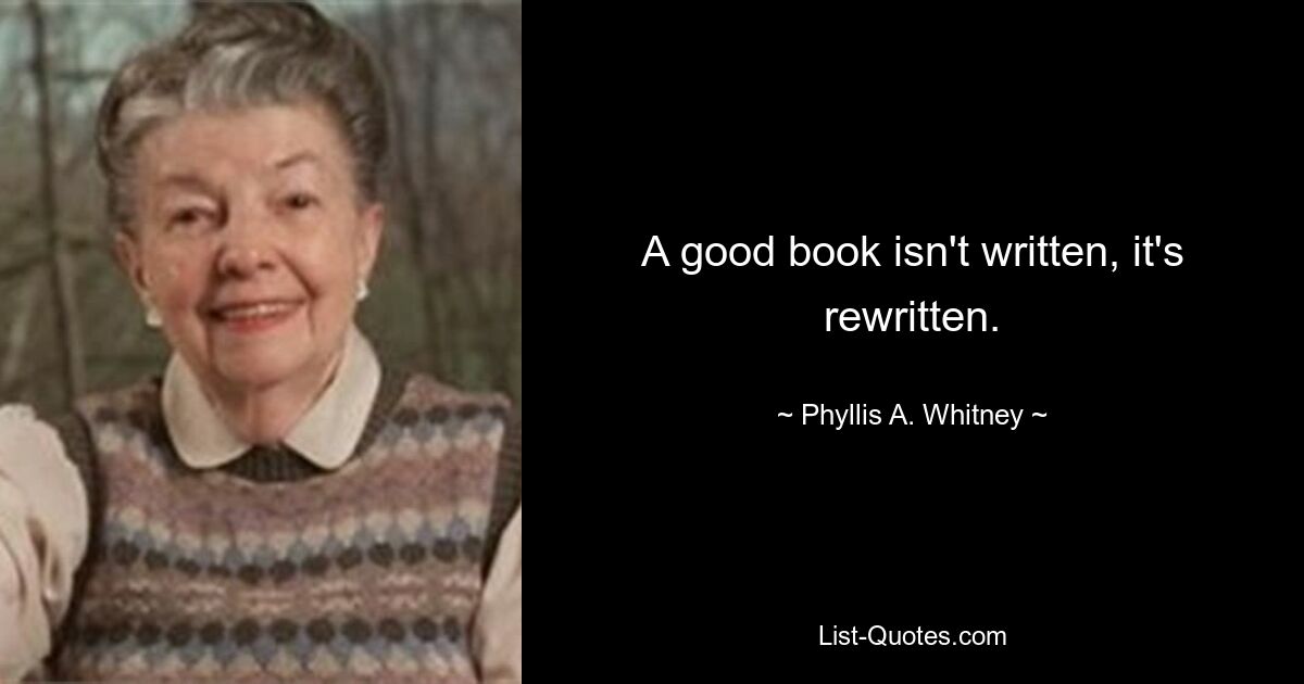 A good book isn't written, it's rewritten. — © Phyllis A. Whitney