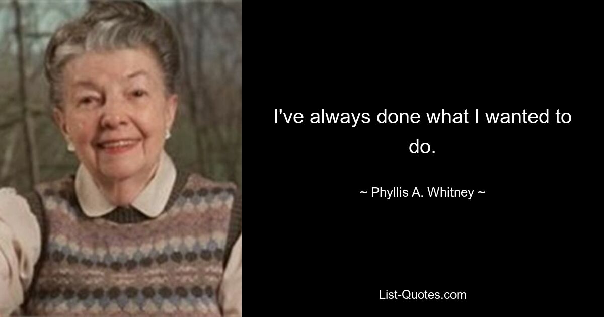 I've always done what I wanted to do. — © Phyllis A. Whitney